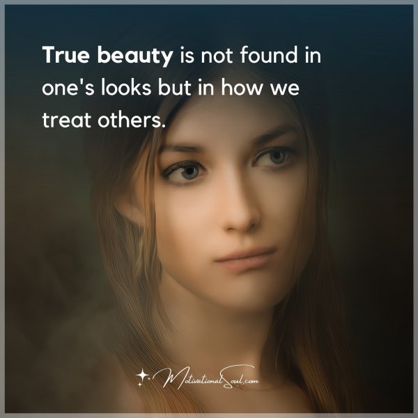 True beauty is not found in one's looks but in how we treat others.