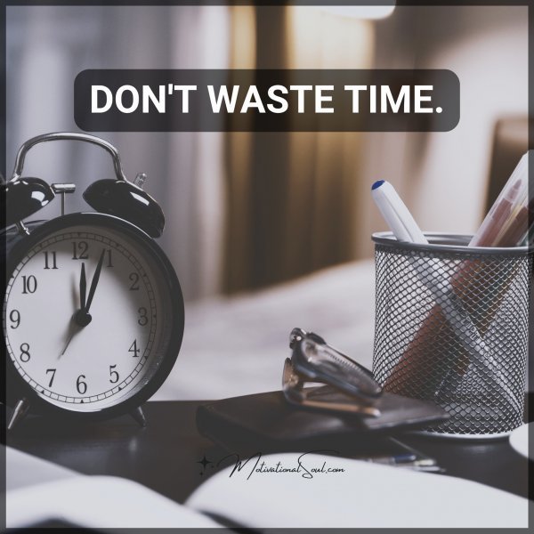 DON'T WASTE TIME.
