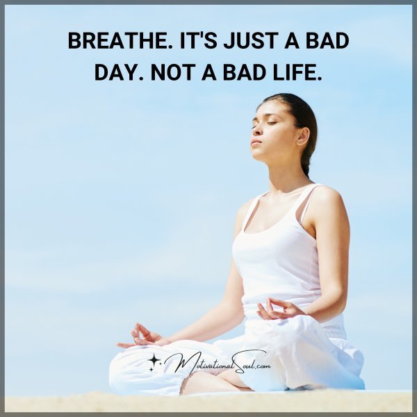 BREATHE. IT'S JUST A BAD DAY.
