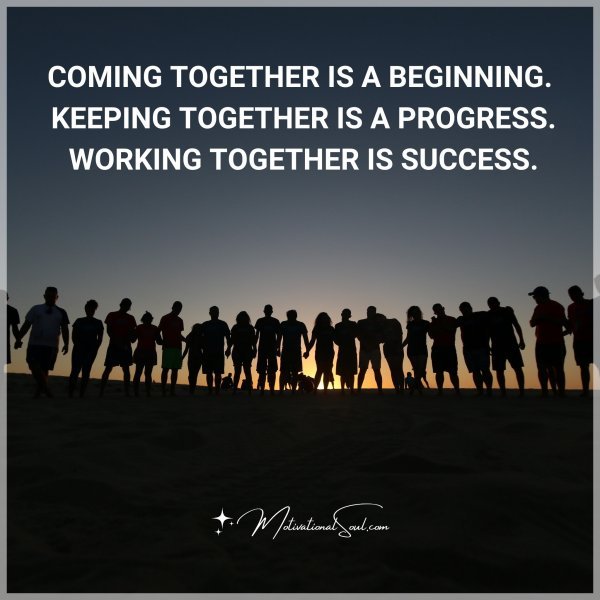 COMING TOGETHER IS A BEGINNING