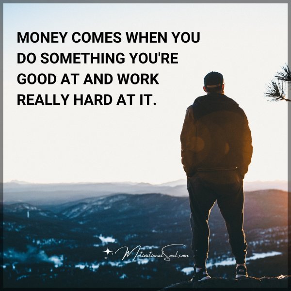 MONEY COMES WHEN YOU DO SOMETHING