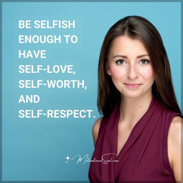 BE SELFISH ENOUGH TO HAVE SELF-LOVE
