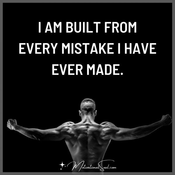 Quote: I AM BUILT FROM EVERY MISTAKE I HAVE EVER MADE. - Motivational Soul