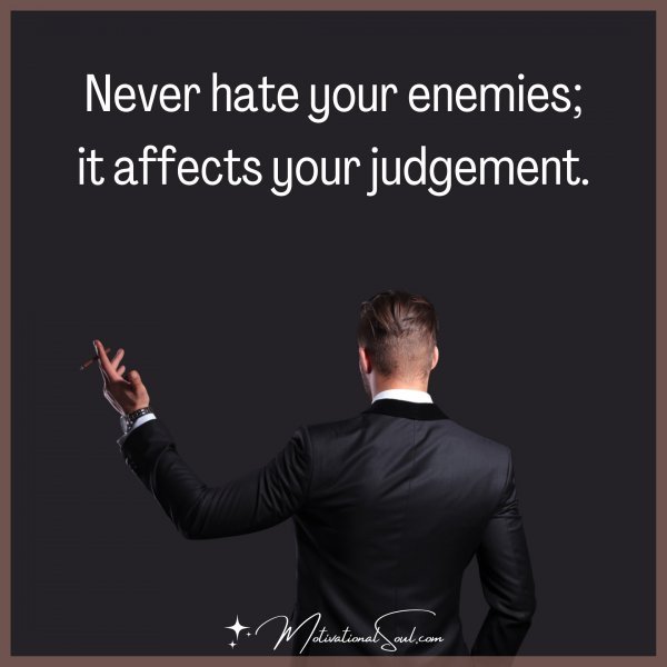 Never hate your enemies; it affects your judgement.