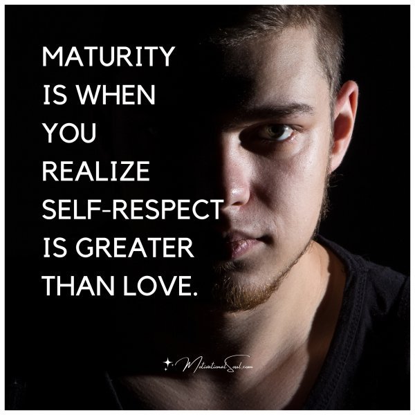 Quote MATURITY IS WHEN YOU REALIZE SELF RESPECT IS Motivational Soul
