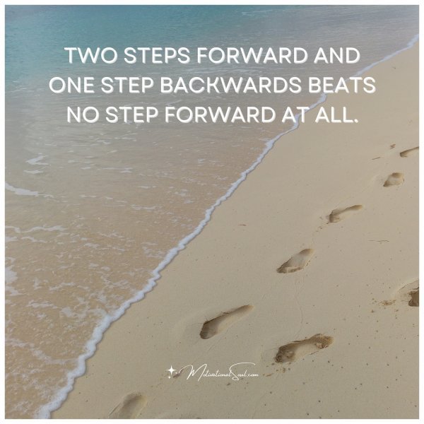 Quote: TWO STEPS FORWARD AND ONE STEP BACKWARDS BEATS NO STEP FORWARD ...