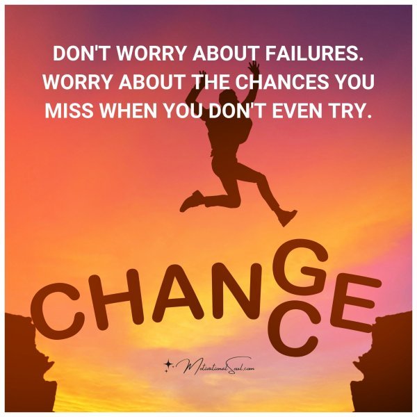 DON'T WORRY ABOUT FAILURES. WORRY ABOUT THE CHANCES YOU MISS WHEN YOU DON'T EVEN TRY.