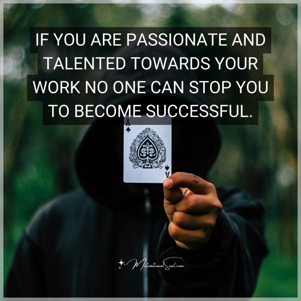 IF YOU ARE PASSIONATE AND TALENTED