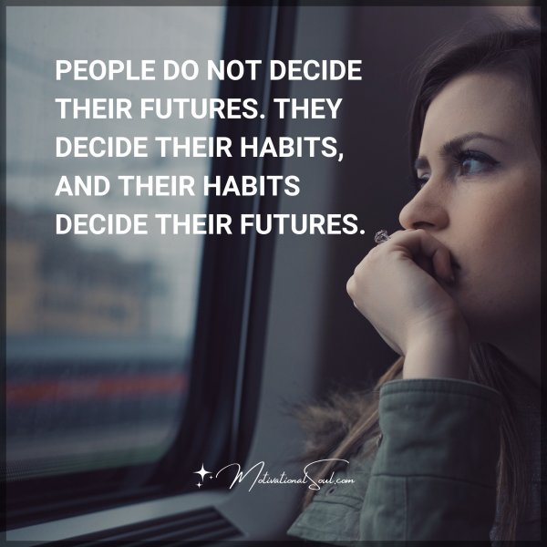PEOPLE DO NOT DECIDE THEIR FUTURES. THEY DECIDE THEIR HABITS