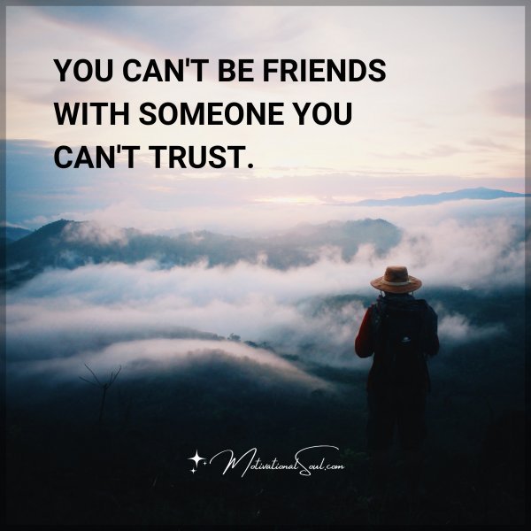 Quote: YOU CAN'T BE FRIENDS WITH SOMEONE YOU CAN'T TRUST ...