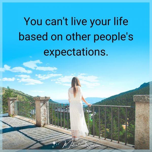 YOU CAN'T LIVE YOUR LIFE BASED ON