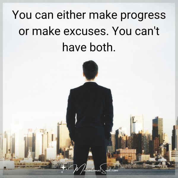 YOU CAN EITHER MAKE PROGRESS OR