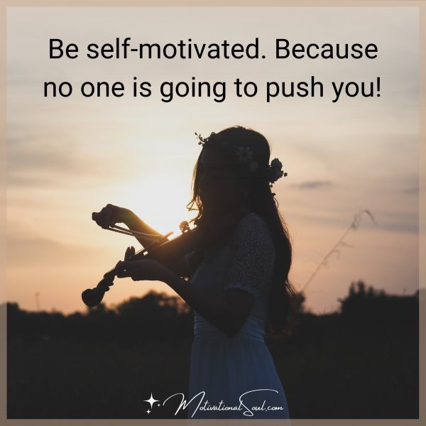 Be self-motivated. Because no one is going to push you! 