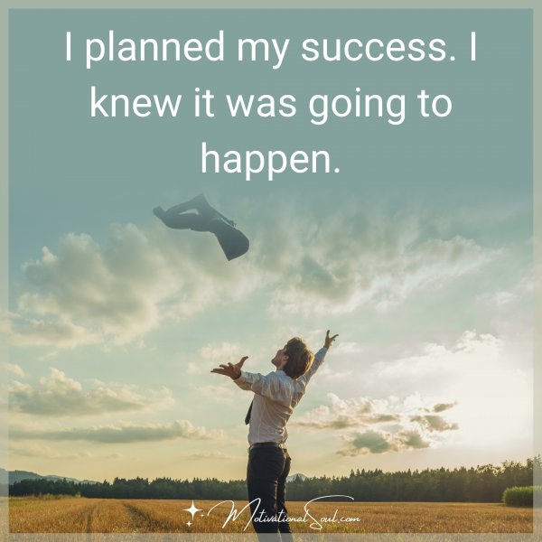I PLANNED MY SUCCESS.