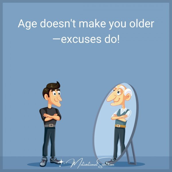 Age doesn't make you older—excuses do!