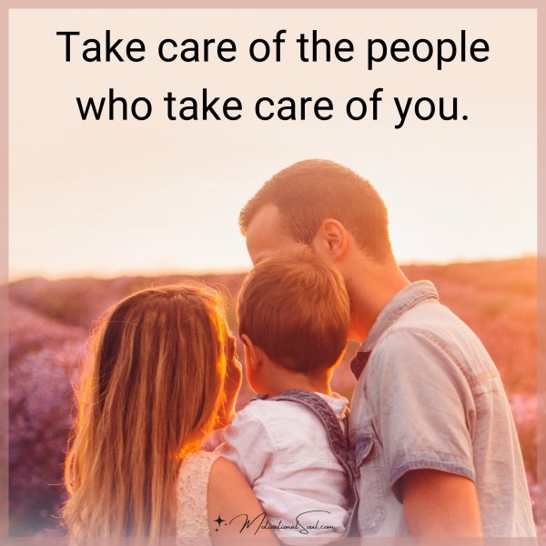 Take care of the people who take care of you.