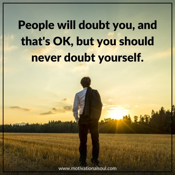 PEOPLE WILL DOUBT YOU