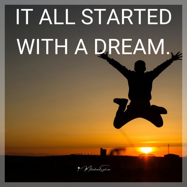 Quote: IT ALL STARTED WITH A DREAM. - Motivational Soul