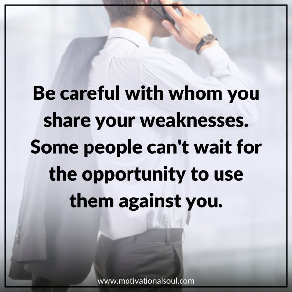BE CAREFUL WHO YOU SHARE