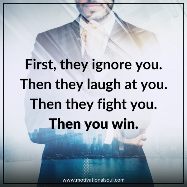 FIRST THEY IGNORE YOU THEN