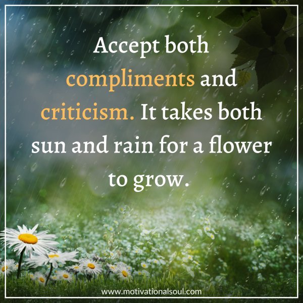 Quote: Accept both compliments and criticism. It takes both sun ...