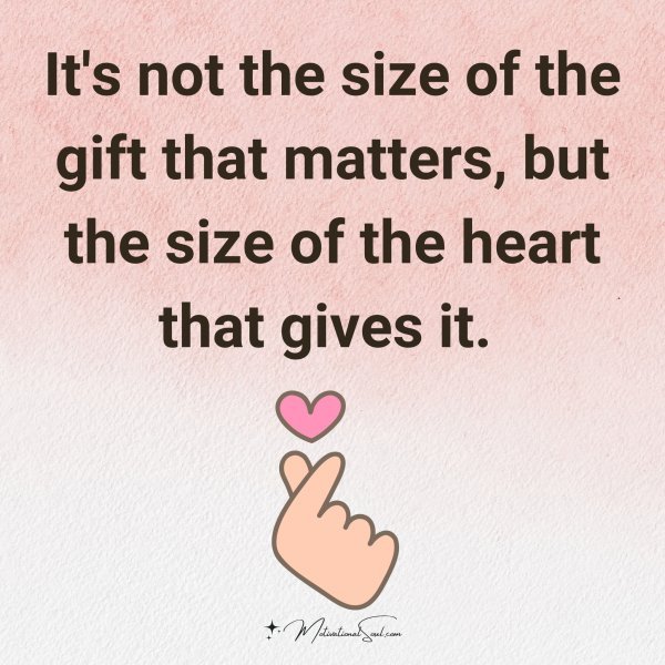 Quote: It's not the size of the gift that matters, - Motivational Soul