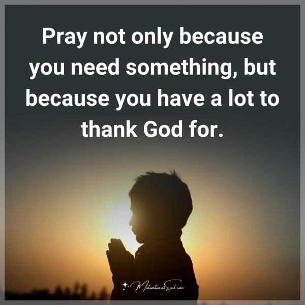 Pray not only because you need something