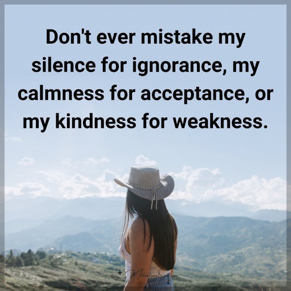Don't ever mistake my silence for ignorance