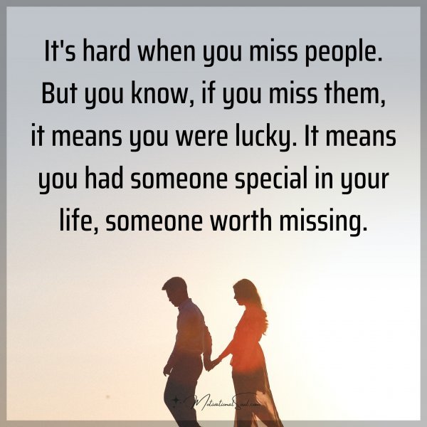 It's hard when you miss people. But you know