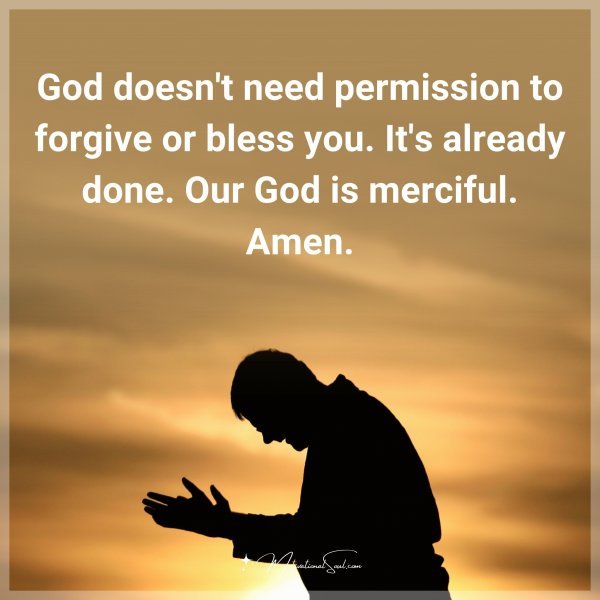 God doesn't need permission to forgive or bless you. It's already done. Our God is merciful.