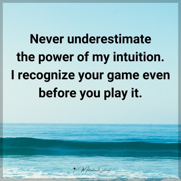 Never underestimate the power of my intuition. I recognize your game even before you play it.