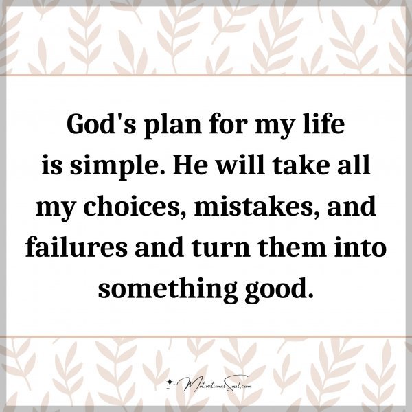 God's plan for my life is simple. He will take all my choices