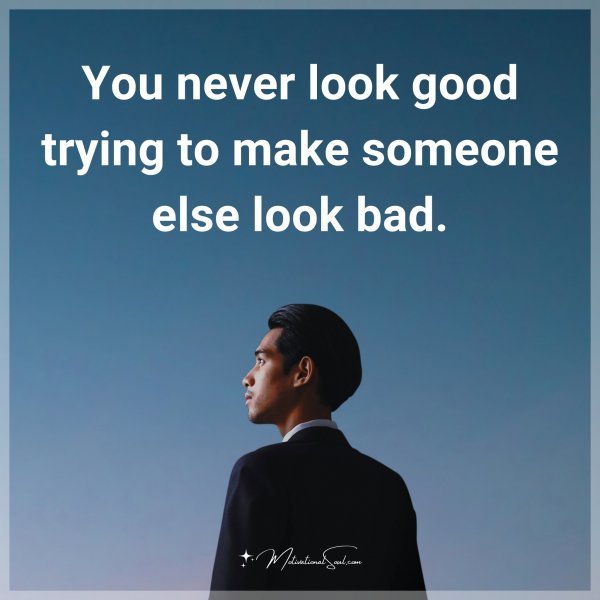 You never look good trying to make someone else look bad.