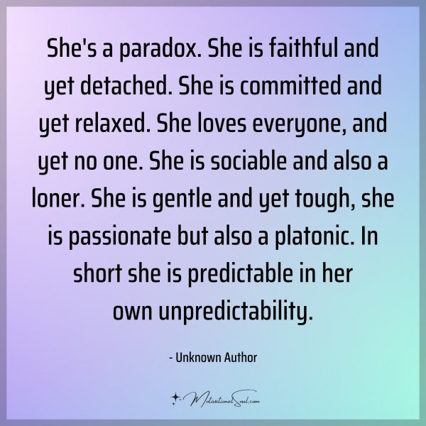 She's a paradox. She is faithful and yet detached. She is committed and yet relaxed. She loves everyone