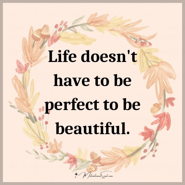 Life doesn't have to be perfect to be beautiful.