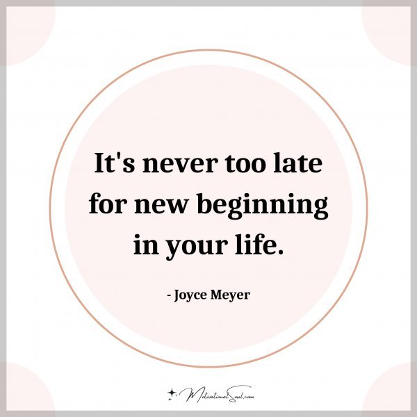 It's never too late for new beginning in your life. - Joyce Meyer