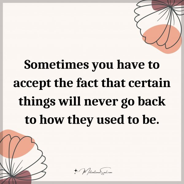 Sometimes you have to accept the fact that certain things will never go back to how they used to be.