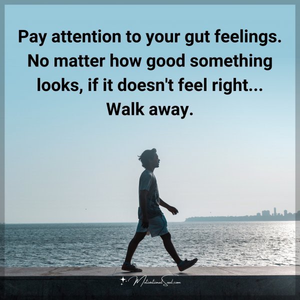 Pay attention to your gut feelings. No matter how good something looks