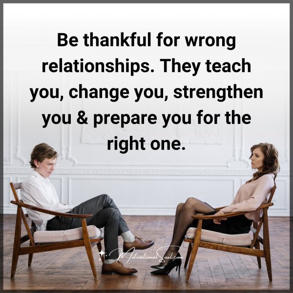 Be thankful for wrong relationships. They teach you