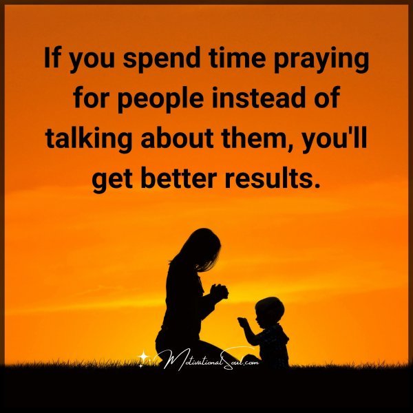 Quote: If you spend
time praying for
people instead of