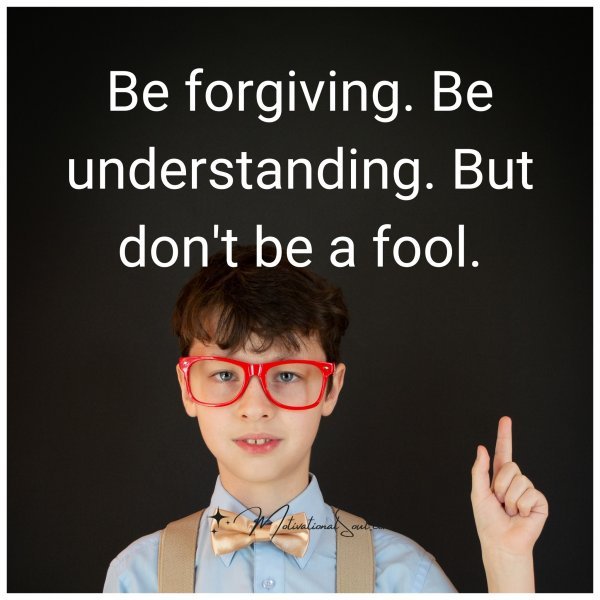 Be forgiving.
