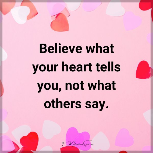 Believe what your heart tells you