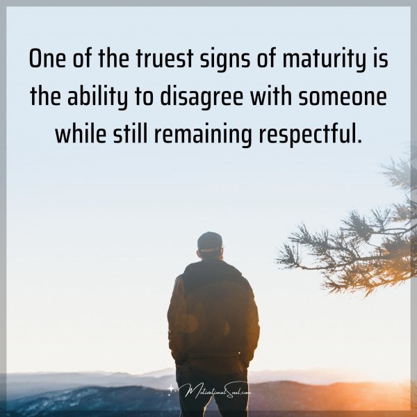 One of the truest signs of maturity is the ability to disagree with someone while still remaining respectful. Type "Yes" if you agree.