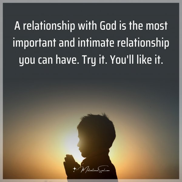 A relationship with God is the most important and intimate relationship you can have. Try it. You'll like it.