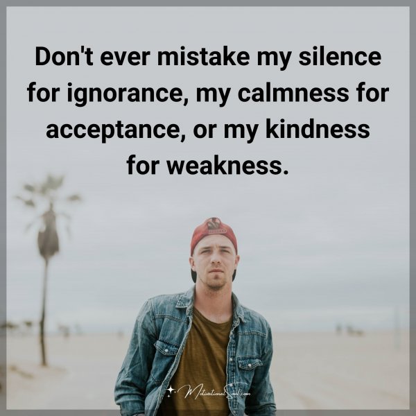 Don't ever mistake my silence for ignorance