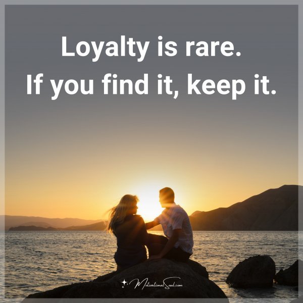 Loyalty is rare. If you find it