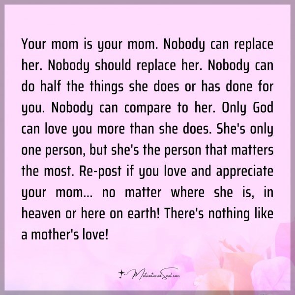 Quote: Your mom is your mom. Nobody can replace her. Nobody should ...