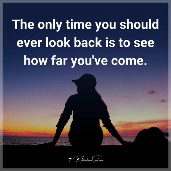 The only time you should ever look back is to see how far you've come. Type "Yes" if you agree.