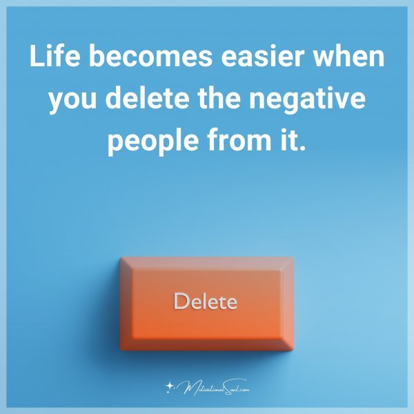 Life becomes easier when you delete the negative people from it. Type "Yes" if you agree.