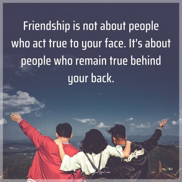 Friendship is not about people who act true to your face. It's about people who remain true behind your back. Type "Yes" if you agree.